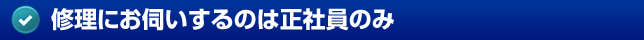 修理にお伺いするのは正社員のみ