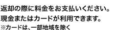 返却の際に料金をお支払いください。