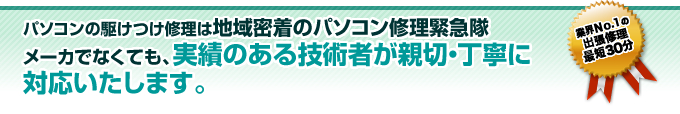 パソコンの駆けつけ修理は地域密着のパソコン修理緊急隊メーカでなくても、実績のある技術者が親切・丁寧に対応いたします。